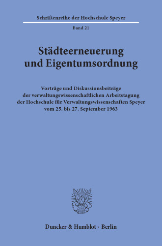 Städteerneuerung und Eigentumsordnung: Vorträge und Diskussionsbeiträge der verwaltungswissenschaftlichen Arbeitstagung der Hochschule für Verwaltungswissenschaften Speyer vom 25. bis 27. September 1963