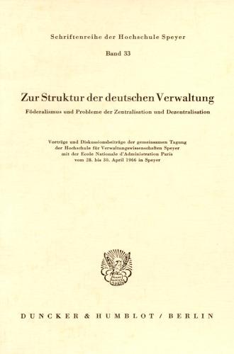 Zur Struktur der deutschen Verwaltung: Föderalismus und Probleme der Zentralisation und Dezentralisation. Vorträge und Diskussionsbeiträge der gemeinsamen Tagung der Hochschule für Verwaltungswissenschaften Speyer mit der Ecole Nationale d'Administration Paris vom 28. bis 30. April 1966 in Spe