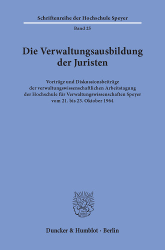 Die Verwaltungsausbildung der Juristen: Vorträge und Diskussionsbeiträge der verwaltungswissenschaftlichen Arbeitstagung der Hochschule für Verwaltungswissenschaften Speyer vom 21. bis 23. Oktober 1964