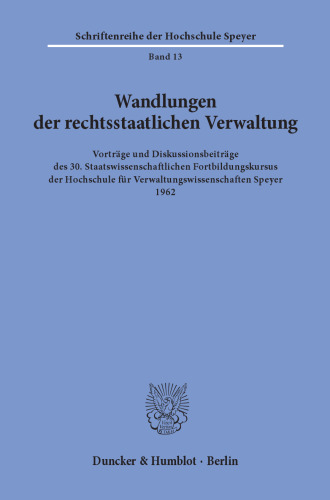 Wandlungen der rechtsstaatlichen Verwaltung: Vorträge und Diskussionsbeiträge des 30. Staatswissenschaftlichen Fortbildungskursus der Hochschule für Verwaltungswissenschaften Speyer 1962