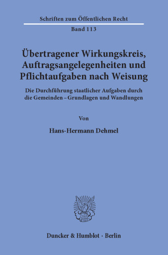 Übertragener Wirkungskreis, Auftragsangelegenheiten und Pflichtaufgaben nach Weisung: Die Durchführung staatlicher Aufgaben durch die Gemeinden - Grundlagen und Wandlungen