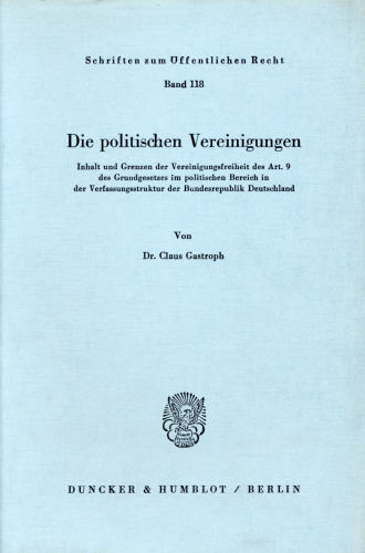 Die politischen Vereinigungen: Inhalt und Grenzen der Vereinigungsfreiheit des Art. 9 des Grundgesetzes im politischen Bereich in der Verfassungsstruktur der Bundesrepublik Deutschland