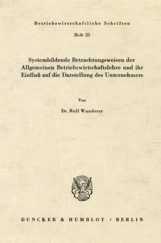 Systembildende Betrachtungsweisen der Allgemeinen Betriebswirtschaftslehre und ihr Einfluß auf die Darstellung des Unternehmers
