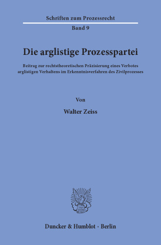 Die arglistige Prozesspartei: Beitrag zur rechtstheoretischen Präzisierung eines Verbotes arglistigen Verhaltens im Erkenntnisverfahren des Zivilprozesses