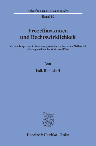 Prozeßmaximen und Rechtswirklichkeit: Verhandlungs- und Untersuchungsmaxime im deutschen Zivilprozeß. - Vom gemeinen Recht bis zur ZPO -