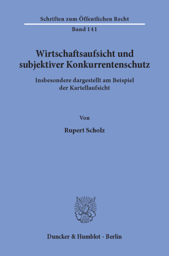Wirtschaftsaufsicht und subjektiver Konkurrentenschutz: Insbesondere dargestellt am Beispiel der Kartellaufsicht