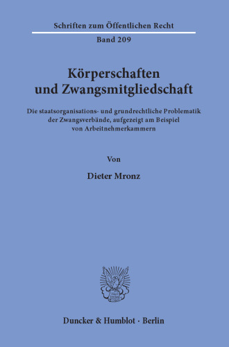 Körperschaften und Zwangsmitgliedschaft: Die staatsorganisations- und grundrechtliche Problematik der Zwangsverbände, aufgezeigt am Beispiel von Arbeitnehmerkammern