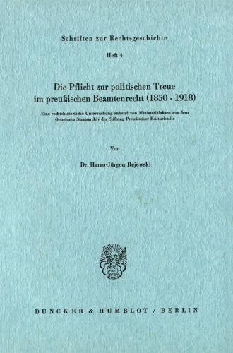 Die Pflicht zur politischen Treue im preußischen Beamtenrecht (1850–1918): Eine rechtshistorische Untersuchung anhand von Ministerialakten aus dem Geheimen Staatsarchiv der Stiftung Preußischer Kulturbesitz