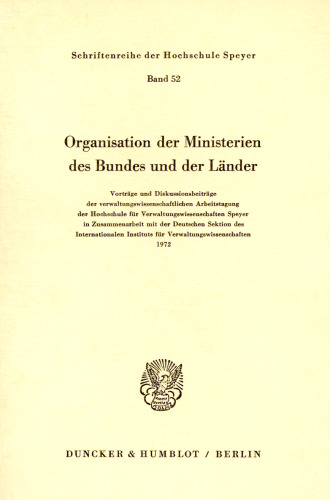 Organisation der Ministerien des Bundes und der Länder: Vorträge und Diskussionsbeiträge der verwaltungswissenschaftlichen Arbeitstagung der Hochschule für Verwaltungswissenschaften Speyer in Zusammenarbeit mit der Deutschen Sektion des Internationalen Instituts für Verwaltungswissenschaften 1972