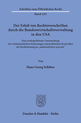 Der Erlaß von Rechtsvorschriften durch die Bundeswirtschaftsverwaltung in den USA: Eine rechtspolitische Untersuchung der rechtsstaatlichen Sicherungen und politischen Kontrollen der Rechtsetzung im »administrative process«