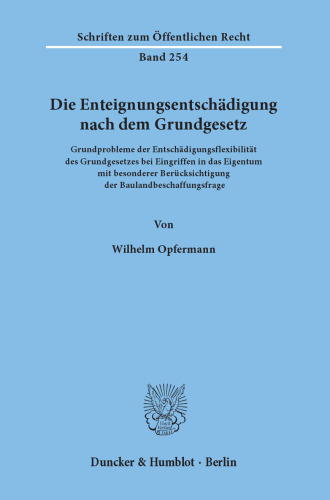 Die Enteignungsentschädigung nach dem Grundgesetz: Grundprobleme der Entschädigungsflexibilität des Grundgesetzes bei Eingriffen in das Eigentum mit besonderer Berücksichtigung der Baulandbeschaffungsfrage