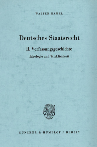 Deutsches Staatsrecht: II. Verfassungsgeschichte. Ideologie und Wirklichkeit