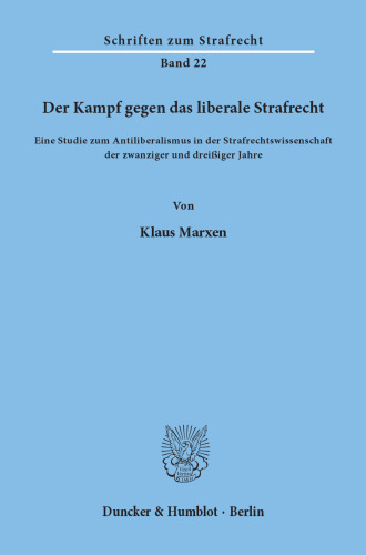 Der Kampf gegen das liberale Strafrecht: Eine Studie zum Antiliberalismus in der Strafrechtswissenschaft der zwanziger und dreißiger Jahre