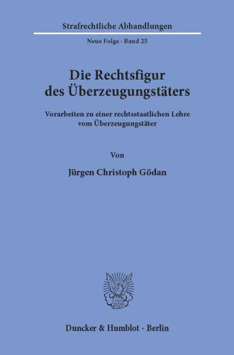Die Rechtsfigur des Überzeugungstäters: Vorarbeiten zu einer rechtsstaatlichen Lehre vom Überzeugungstäter