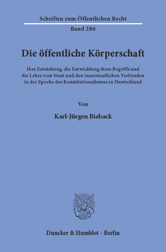 Die öffentliche Körperschaft: Ihre Entstehung, die Entwicklung ihres Begriffs und die Lehre vom Staat und den innerstaatlichen Verbänden in der Epoche des Konstitutionalismus in Deutschland