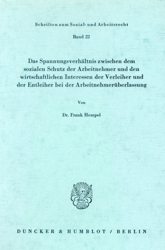 Das Spannungsverhältnis zwischen dem sozialen Schutz der Arbeitnehmer und den wirtschaftlichen Interessen der Verleiher und der Entleiher bei der Arbeitnehmerüberlassung