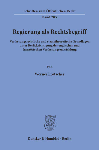 Regierung als Rechtsbegriff: Verfassungsrechtliche und staatstheoretische Grundlagen unter Berücksichtigung der englischen und französischen Verfassungsentwicklung