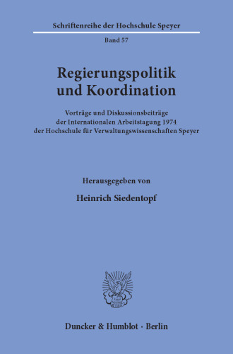 Regierungspolitik und Koordination: Vorträge und Diskussionsbeiträge der Internationalen Arbeitstagung 1974 der Hochschule für Verwaltungswissenschaften Speyer
