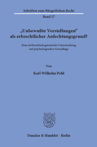 »Unbewußte Vorstellungen« als erbrechtlicher Anfechtungsgrund?: Eine zivilrechtsdogmatische Untersuchung auf psychologischer Grundlage