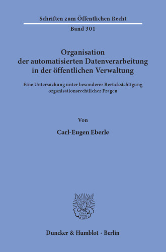 Organisation der automatisierten Datenverarbeitung in der öffentlichen Verwaltung: Eine Untersuchung unter besonderer Berücksichtigung organisationsrechtlicher Fragen