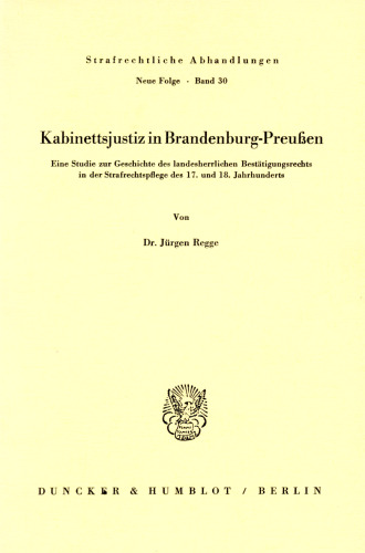Kabinettsjustiz in Brandenburg-Preußen: Eine Studie zur Geschichte des landesherrlichen Bestätigungsrechts in der Strafrechtspflege des 17. und 18. Jahrhunderts