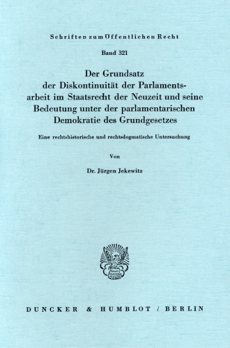Der Grundsatz der Diskontinuität der Parlamentsarbeit im Staatsrecht der Neuzeit und seine Bedeutung unter der parlamentarischen Demokratie des Grundgesetzes: Eine rechtshistorische und rechtsdogmatische Untersuchung