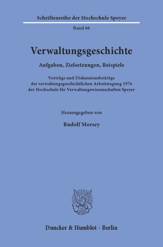 Verwaltungsgeschichte: Aufgaben, Zielsetzungen, Beispiele. Vorträge und Diskussionsbeiträge der verwaltungsgeschichtlichen Arbeitstagung 1976 der Hochschule für Verwaltungswissenschaften Speyer