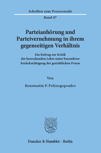 Parteianhörung und Parteivernehmung in ihrem gegenseitigen Verhältnis: Ein Beitrag zur Kritik der herrschenden Lehre unter besonderer Berücksichtigung der gerichtlichen Praxis