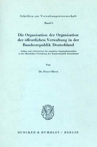 Die Organisation der Organisation der öffentlichen Verwaltung in der Bundesrepublik Deutschland: Anbau und Arbeitsweise der zentralen Organisationsstellen in der öffentlichen Verwaltung der Bundesrepublik Deutschland