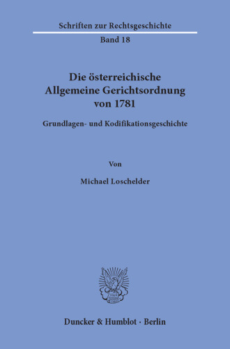 Die österreichische Allgemeine Gerichtsordnung von 1781: Grundlagen- und Kodifikationsgeschichte