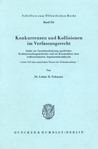 Konkurrenzen und Kollisionen im Verfassungsrecht: Studie zur Operationalisierung spezifischer Rechtsanwendungsmethoden und zur Konstruktion einer rechtsorientierten Argumentationstheorie. Erster Teil einer analytischen Theorie der Rechtsanwendung