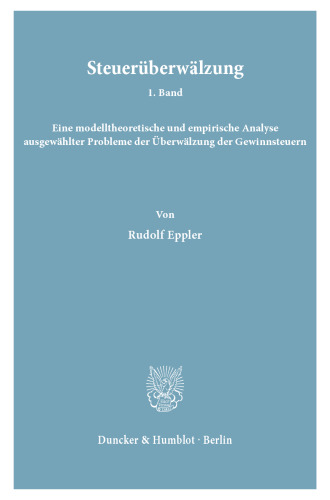 Steuerüberwälzung: 1. Bd.: Eine modelltheoretische und empirische Analyse ausgewählter Probleme der Überwälzung der Gewinnsteuern