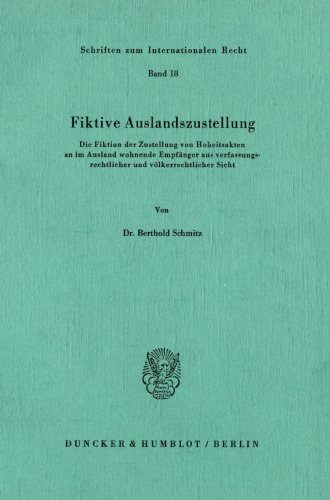 Fiktive Auslandszustellung: Die Fiktion der Zustellung von Hoheitsakten an im Ausland wohnende Empfänger aus verfassungsrechtlicher und völkerrechtlicher Sicht