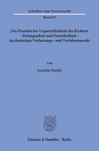 Das Postulat der Unparteilichkeit des Richters - Befangenheit und Parteilichkeit - im deutschen Verfassungs- und Verfahrensrecht