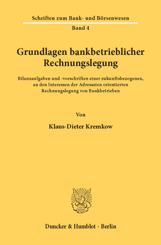 Grundlagen bankbetrieblicher Rechnungslegung: Bilanzaufgaben und -vorschriften einer zukunftsbezogenen, an den Interessen der Adressaten orientierten Rechnungslegung von Bankbetrieben