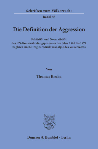 Die Definition der Aggression: Faktizität und Normativität des UN-Konsensbildungsprozesses der Jahre 1968 bis 1974. Zugleich ein Beitrag zur Strukturanalyse des Völkerrechts