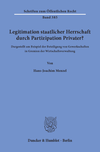 Legitimation staatlicher Herrschaft durch Partizipation Privater?: Dargestellt am Beispiel der Beteiligung von Gewerkschaften in Gremien der Wirtschaftsverwaltung