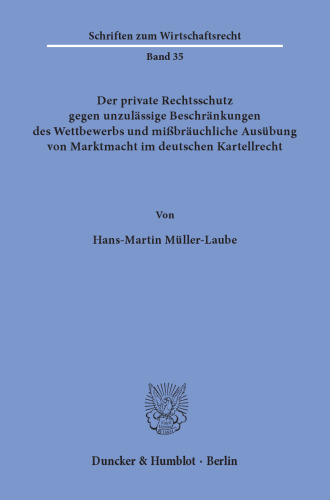 Der private Rechtsschutz gegen unzulässige Beschränkungen des Wettbewerbs und mißbräuchliche Ausübung von Marktmacht im deutschen Kartellrecht