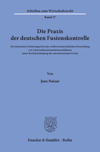 Die Praxis der deutschen Fusionskontrolle: Die deutschen Erfahrungen bei der wettbewerbsrechtlichen Beurteilung von Unternehmenszusammenschlüssen unter Berücksichtigung der amerikanischen Praxis