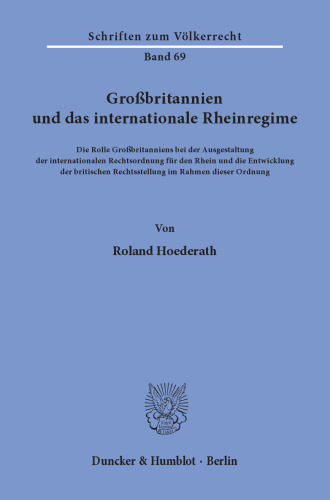 Großbritannien und das internationale Rheinregime: Die Rolle Großbritanniens bei der Ausgestaltung der internationalen Rechtsordnung für den Rhein und die Entwicklung der britischen Rechtsstellung im Rahmen dieser Ordnung