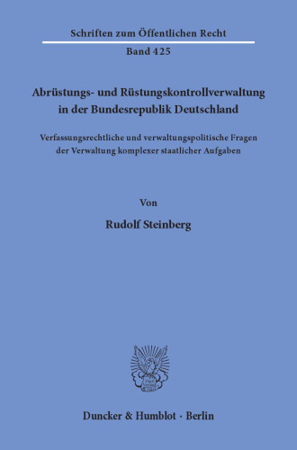 Abrüstungs- und Rüstungskontrollverwaltung in der Bundesrepublik Deutschland: Verfassungsrechtliche und verwaltungspolitische Fragen der Verwaltung komplexer staatlicher Aufgaben