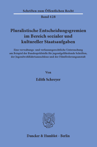 Pluralistische Entscheidungsgremien im Bereich sozialer und kultureller Staatsaufgaben: Eine verwaltungs- und verfassungsrechtliche Untersuchung am Beispiel der Bundesprüfstelle für jugendgefährdende Schriften, der Jugendwohlfahrtsausschüsse und der Filmförderungsanstalt