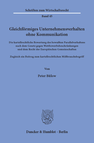 Gleichförmiges Unternehmensverhalten ohne Kommunikation: Die kartellrechtliche Bewertung des bewußten Parallelverhaltens nach dem Gesetz gegen Wettbewerbsbeschränkungen und dem Recht der Europäischen Gemeinschaften. Zugleich ein Beitrag zum kartellrechtlichen Mißbrauchsbegriff