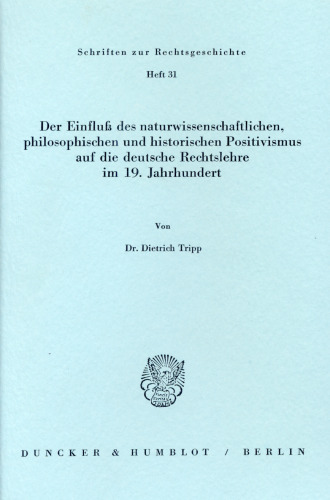 Der Einfluß des naturwissenschaftlichen, philosophischen und historischen Positivismus auf die deutsche Rechtslehre im 19. Jahrhundert