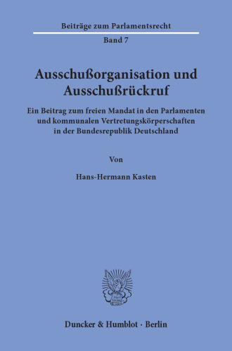 Ausschußorganisation und Ausschußrückruf: Ein Beitrag zum freien Mandat in den Parlamenten und kommunalen Vertretungskörperschaften in der Bundesrepublik Deutschland