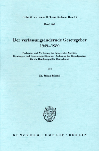 Der verfassungsändernde Gesetzgeber 1949 - 1980: Parlament und Verfassung im Spiegel der Anträge, Beratungen und Gesetzesbeschlüsse zur Änderung des Grundgesetzes für die Bundesrepublik Deutschland