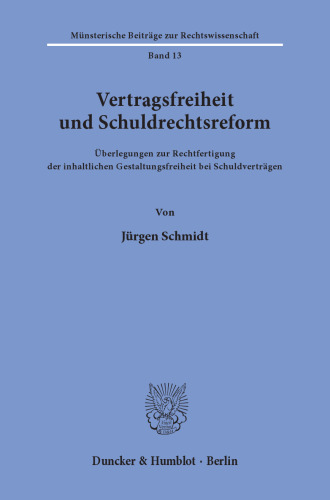 Vertragsfreiheit und Schuldrechtsreform: Überlegungen zur Rechtfertigung der inhaltlichen Gestaltungsfreiheit bei Schuldverträgen