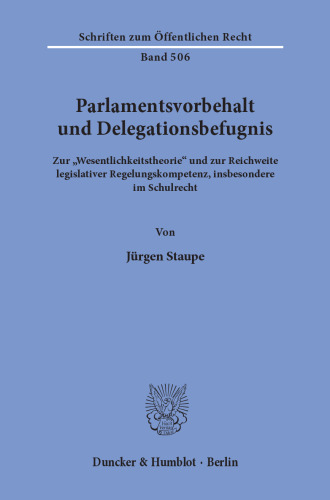 Parlamentsvorbehalt und Delegationsbefugnis: Zur »Wesentlichkeitstheorie« und zur Reichweite legislativer Regelungskompetenz, insbesondere im Schulrecht