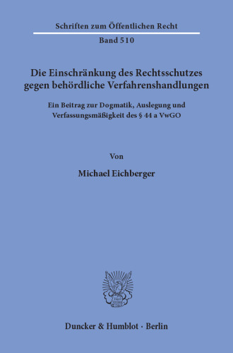 Die Einschränkung des Rechtsschutzes gegen behördliche Verfahrenshandlungen: Ein Beitrag zur Dogmatik, Auslegung und Verfassungsmäßigkeit des § 44 a VwGO