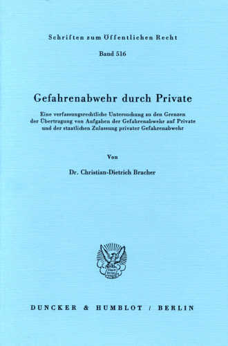 Gefahrenabwehr durch Private: Eine verfassungsrechtliche Untersuchung zu den Grenzen der Übertragung von Aufgaben der Gefahrenabwehr auf Private und der staatlichen Zulassung privater Gefahrenabwehr